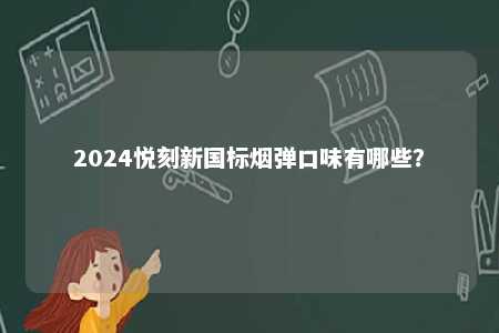 2024悦刻新国标烟弹口味有哪些
？ 